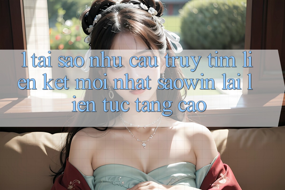 1. Tại Sao Nhu Cầu Truy tìm “Liên kết Mới nhất Saowin” Lại Liên Tục Tăng Cao? 1. Tại Sao Nhu Cầu Truy tìm “Liên kết Mới nhất Saowin” Lại Liên Tục Tăng Cao?