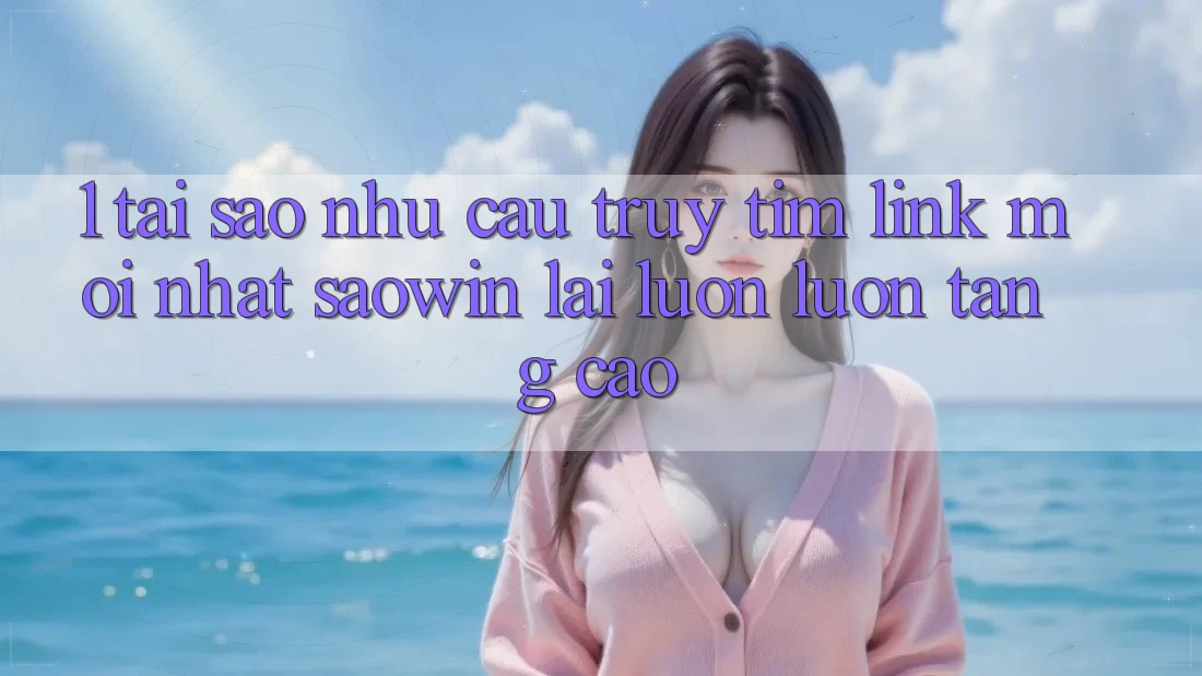 1. Tại Sao Nhu Cầu Truy tìm “Link Mới nhất Saowin” Lại Luôn luôn Tăng Cao? 1. Tại Sao Nhu Cầu Truy tìm “Link Mới nhất Saowin” Lại Luôn luôn Tăng Cao?