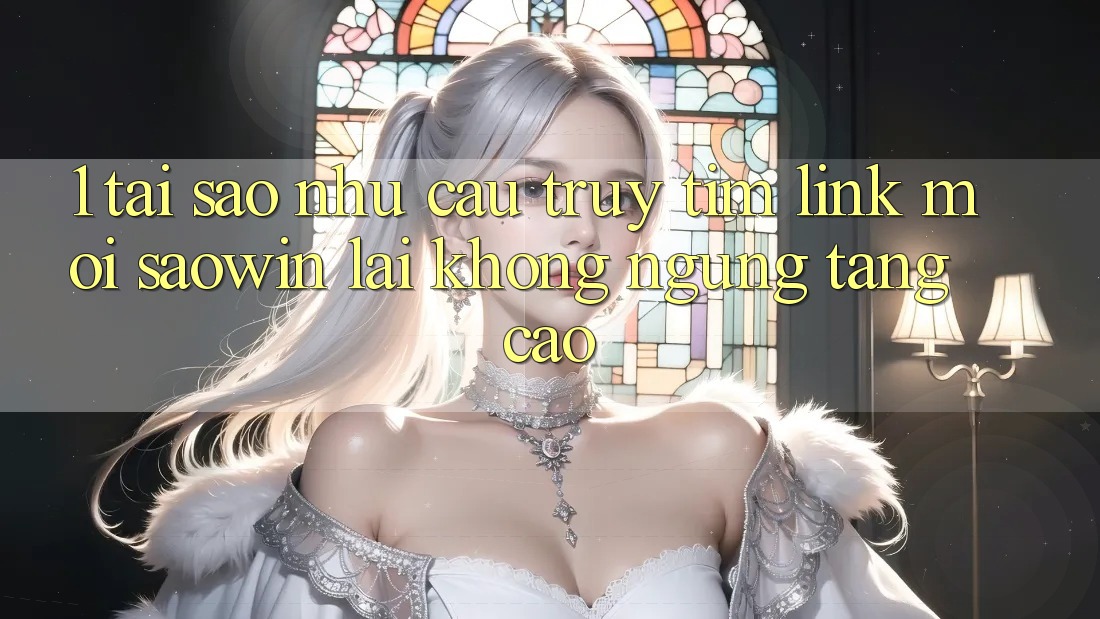 1. Tại Sao Nhu Cầu Truy tìm “Link Mới Saowin” Lại Không ngừng Tăng Cao? 1. Tại Sao Nhu Cầu Truy tìm “Link Mới Saowin” Lại Không ngừng Tăng Cao?