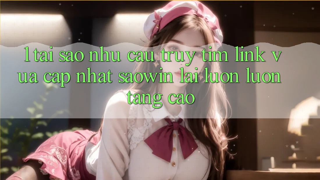 1. Tại Sao Nhu Cầu Truy tìm “Link Vừa cập nhật Saowin” Lại Luôn luôn Tăng Cao? 1. Tại Sao Nhu Cầu Truy tìm “Link Vừa cập nhật Saowin” Lại Luôn luôn Tăng Cao?