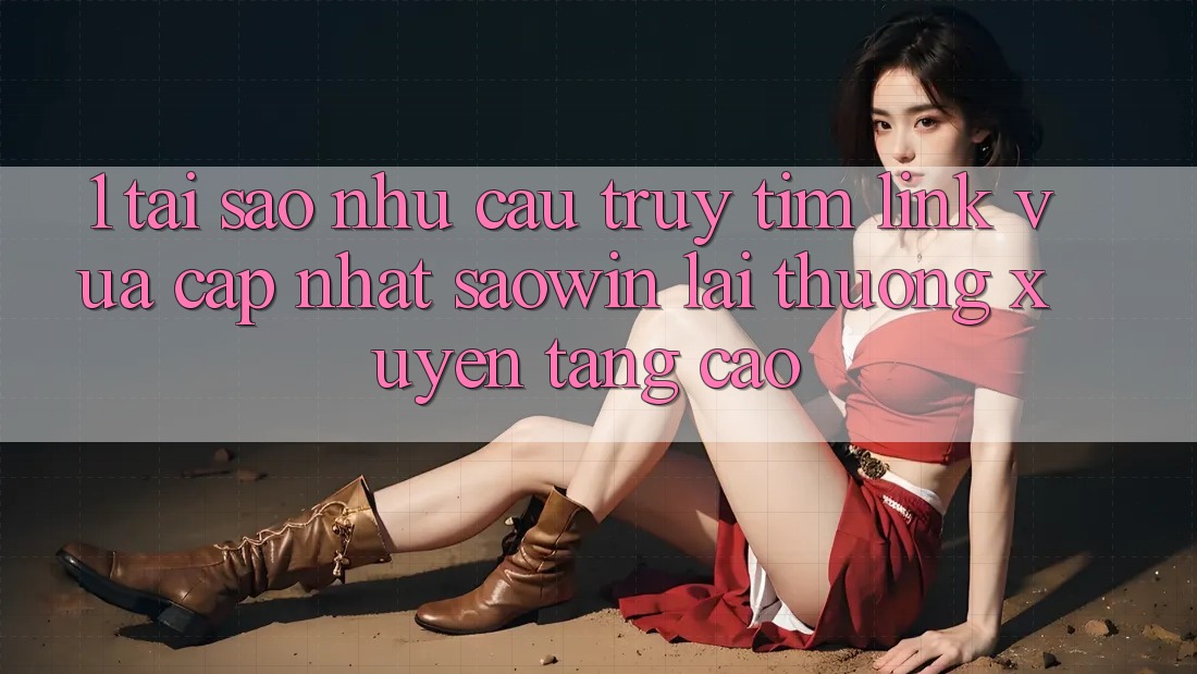 1. Tại Sao Nhu Cầu Truy tìm “Link Vừa cập nhật Saowin” Lại Thường xuyên Tăng Cao? 1. Tại Sao Nhu Cầu Truy tìm “Link Vừa cập nhật Saowin” Lại Thường xuyên Tăng Cao?