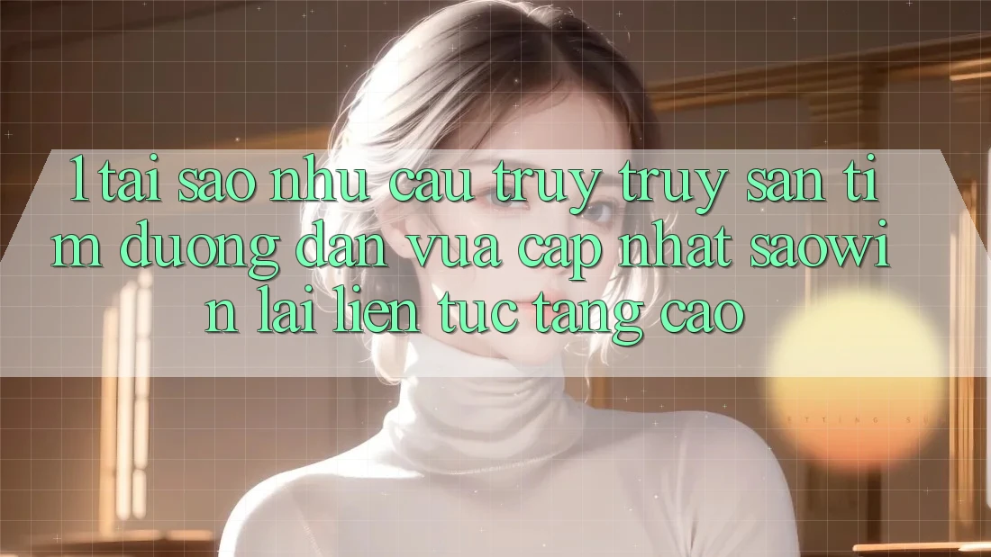 1. Tại Sao Nhu Cầu Truy truy săn tìm “Đường dẫn Vừa cập nhật Saowin” Lại Liên Tục Tăng Cao? 1. Tại Sao Nhu Cầu Truy truy săn tìm “Đường dẫn Vừa cập nhật Saowin” Lại Liên Tục Tăng Cao?