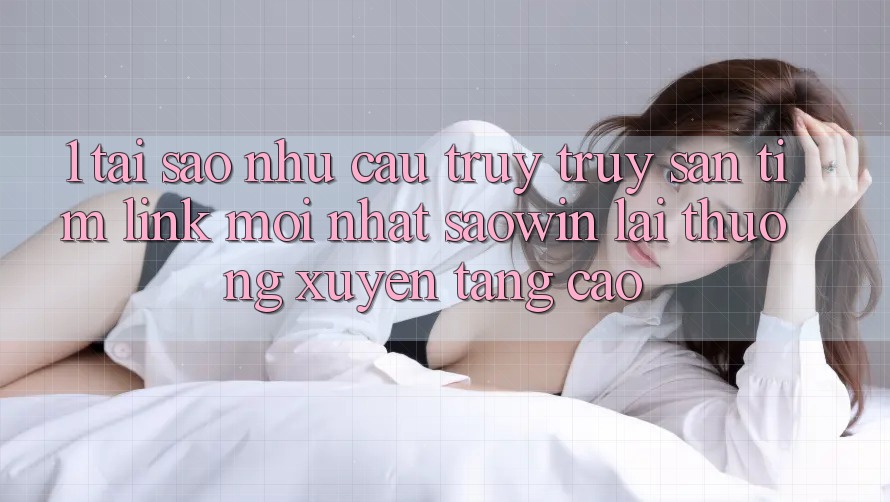 1. Tại Sao Nhu Cầu Truy truy săn tìm “Link Mới nhất Saowin” Lại Thường xuyên Tăng Cao? 1. Tại Sao Nhu Cầu Truy truy săn tìm “Link Mới nhất Saowin” Lại Thường xuyên Tăng Cao?