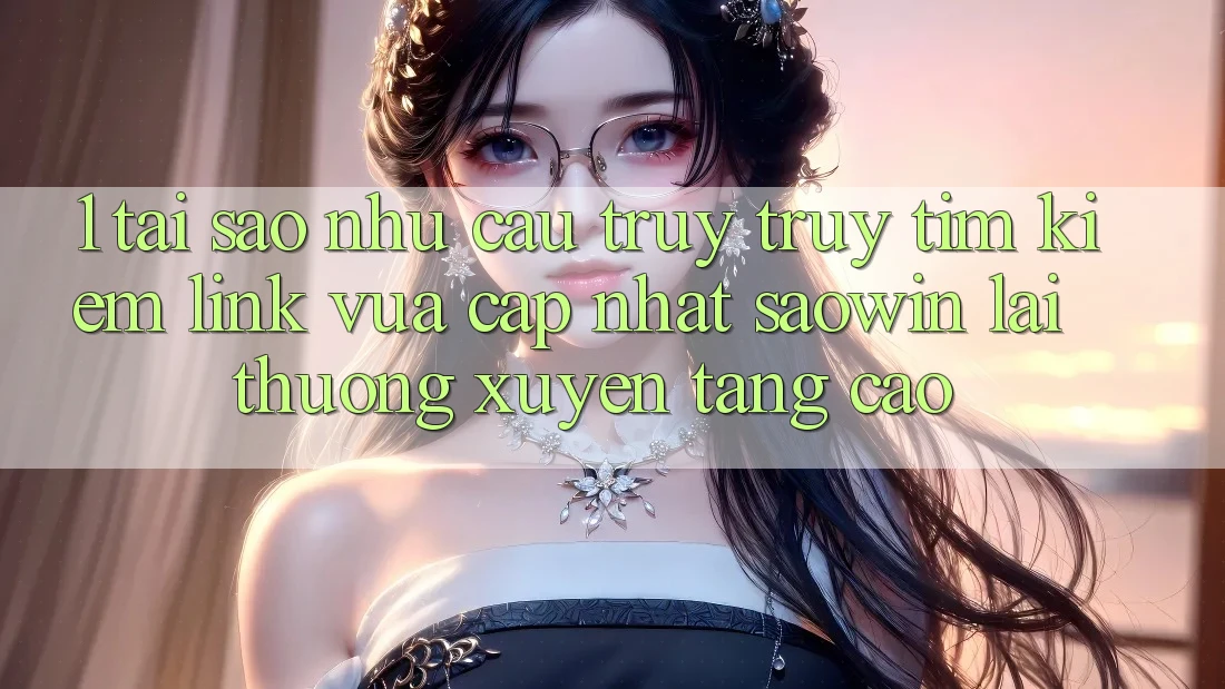 1. Tại Sao Nhu Cầu Truy truy tìm kiếm “Link Vừa cập nhật Saowin” Lại Thường xuyên Tăng Cao? 1. Tại Sao Nhu Cầu Truy truy tìm kiếm “Link Vừa cập nhật Saowin” Lại Thường xuyên Tăng Cao?