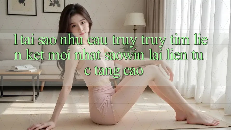 1. Tại Sao Nhu Cầu Truy truy tìm “Liên kết Mới nhất Saowin” Lại Liên Tục Tăng Cao? 1. Tại Sao Nhu Cầu Truy truy tìm “Liên kết Mới nhất Saowin” Lại Liên Tục Tăng Cao?