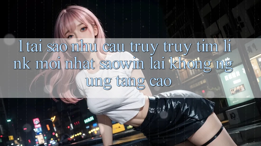 1. Tại Sao Nhu Cầu Truy truy tìm “Link Mới nhất Saowin” Lại Không ngừng Tăng Cao? 1. Tại Sao Nhu Cầu Truy truy tìm “Link Mới nhất Saowin” Lại Không ngừng Tăng Cao?