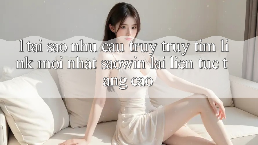 1. Tại Sao Nhu Cầu Truy truy tìm “Link Mới nhất Saowin” Lại Liên Tục Tăng Cao? 1. Tại Sao Nhu Cầu Truy truy tìm “Link Mới nhất Saowin” Lại Liên Tục Tăng Cao?