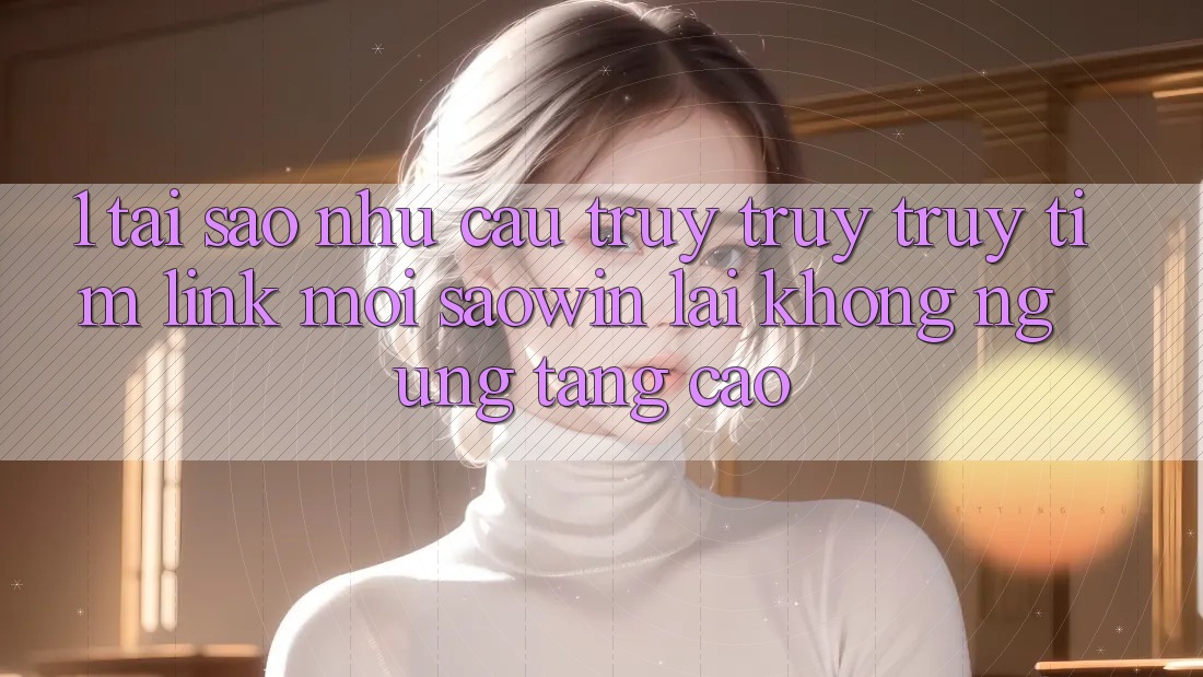 1. Tại Sao Nhu Cầu Truy truy truy tìm “Link Mới Saowin” Lại Không ngừng Tăng Cao? 1. Tại Sao Nhu Cầu Truy truy truy tìm “Link Mới Saowin” Lại Không ngừng Tăng Cao?