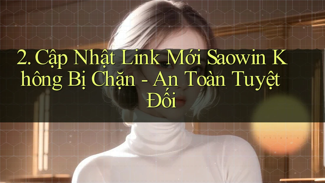 2. Cập Nhật Link Mới Saowin Không Bị Chặn - An Toàn Tuyệt Đối