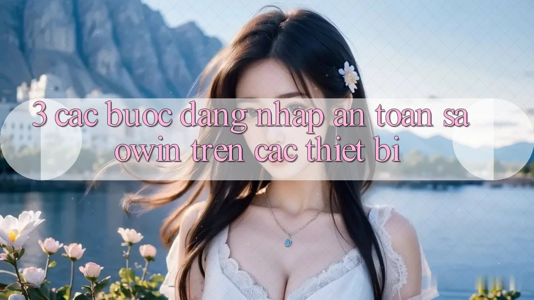 3. Các bước Đăng Nhập An Toàn Saowin Trên Các Thiết Bị