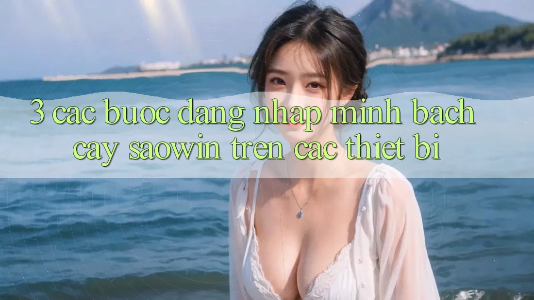 3. Các bước Đăng Nhập Minh bạch cậy Saowin Trên Các Thiết Bị 3. Các bước Đăng Nhập Minh bạch cậy Saowin Trên Các Thiết Bị