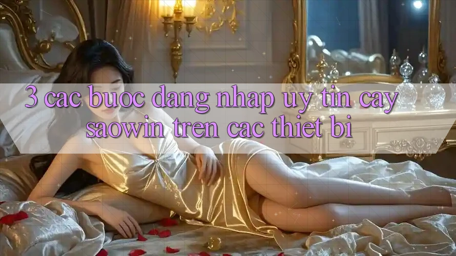 3. Các bước Đăng nhập Uy tín cậy Saowin Trên Các Thiết Bị 3. Các bước Đăng nhập Uy tín cậy Saowin Trên Các Thiết Bị
