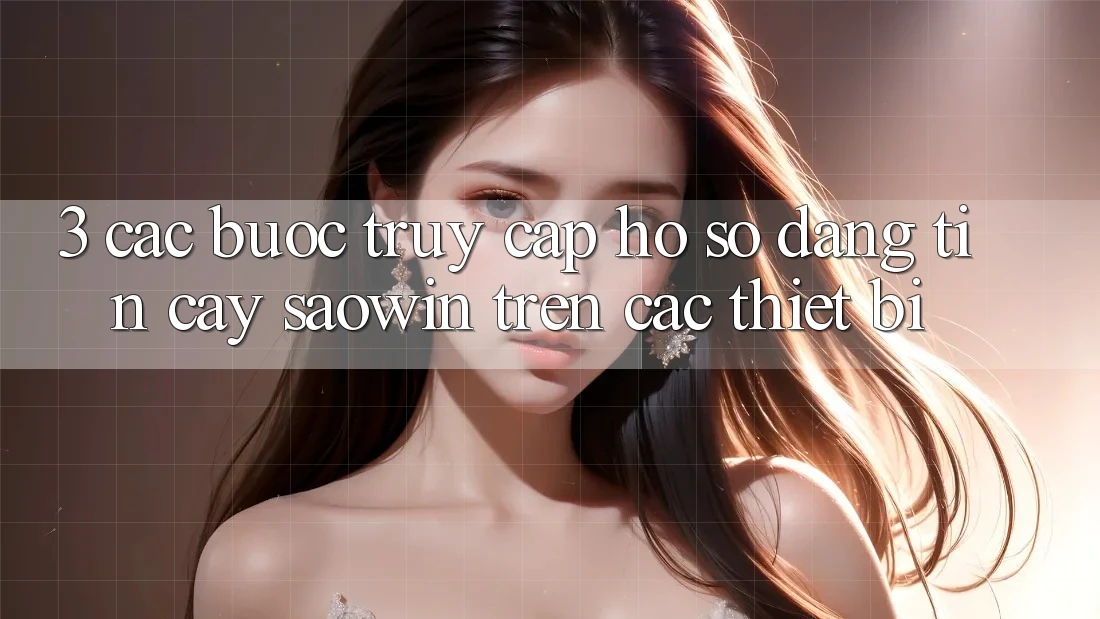 3. Các bước Truy cập hồ sơ Đáng tin cậy Saowin Trên Các Thiết Bị 3. Các bước Truy cập hồ sơ Đáng tin cậy Saowin Trên Các Thiết Bị