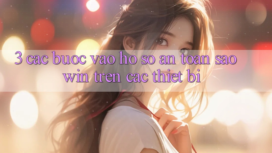 3. Các bước Vào hồ sơ An Toàn Saowin Trên Các Thiết Bị 3. Các bước Vào hồ sơ An Toàn Saowin Trên Các Thiết Bị