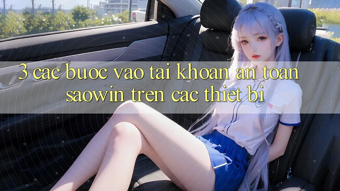 3. Các bước Vào tài khoản An Toàn Saowin Trên Các Thiết Bị 3. Các bước Vào tài khoản An Toàn Saowin Trên Các Thiết Bị