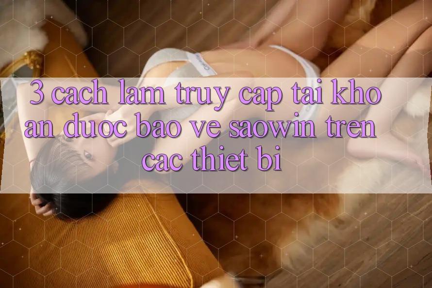 3. Cách làm Truy cập tài khoản Được bảo vệ Saowin Trên Các Thiết Bị