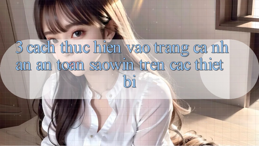 3. Cách thực hiện Vào trang cá nhân An Toàn Saowin Trên Các Thiết Bị 3. Cách thực hiện Vào trang cá nhân An Toàn Saowin Trên Các Thiết Bị