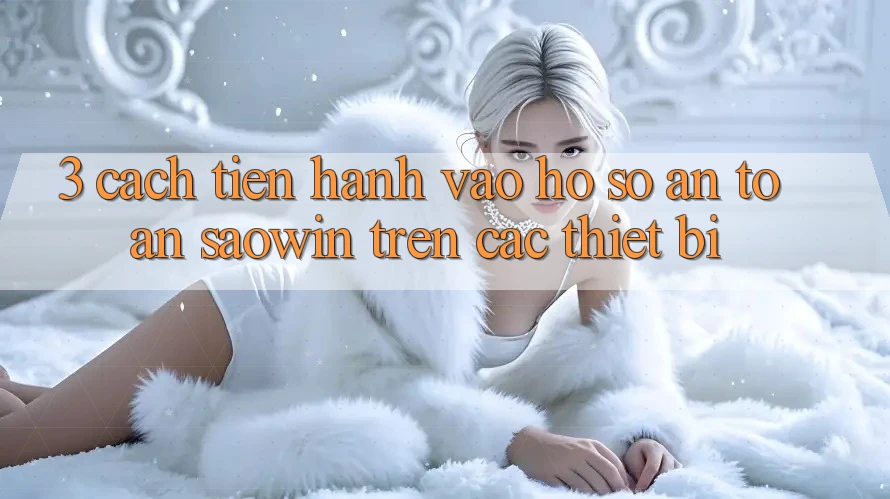 3. Cách tiến hành Vào hồ sơ An Toàn Saowin Trên Các Thiết Bị 3. Cách tiến hành Vào hồ sơ An Toàn Saowin Trên Các Thiết Bị