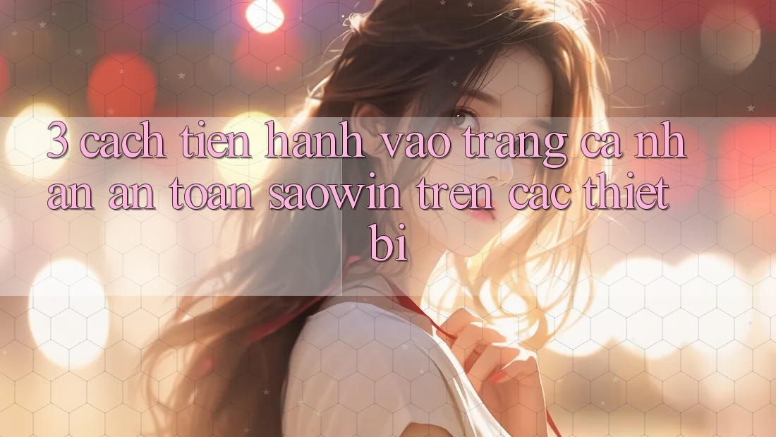 3. Cách tiến hành Vào trang cá nhân An toàn Saowin Trên Các Thiết Bị 3. Cách tiến hành Vào trang cá nhân An toàn Saowin Trên Các Thiết Bị