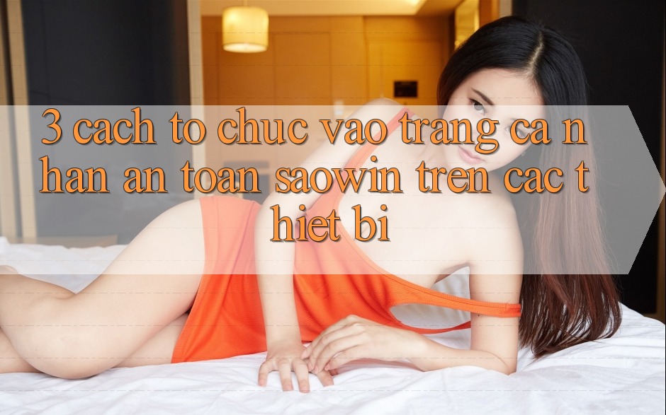 3. Cách tổ chức Vào trang cá nhân An Toàn Saowin Trên Các Thiết Bị 3. Cách tổ chức Vào trang cá nhân An Toàn Saowin Trên Các Thiết Bị