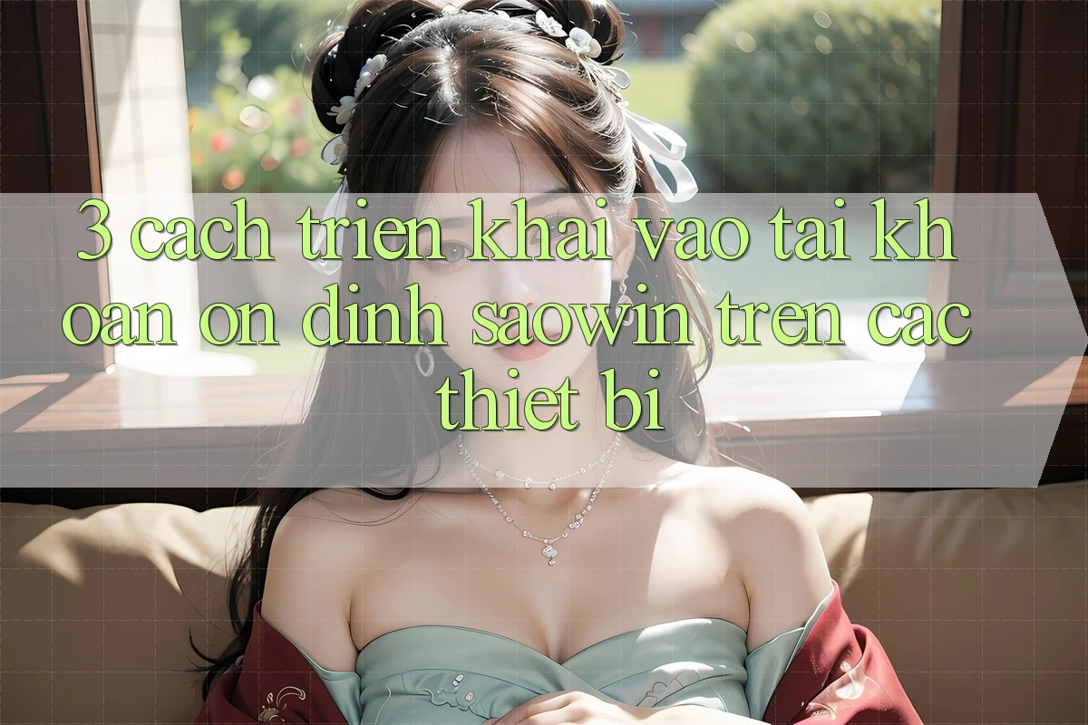 3. Cách triển khai Vào tài khoản Ổn định Saowin Trên Các Thiết Bị 3. Cách triển khai Vào tài khoản Ổn định Saowin Trên Các Thiết Bị
