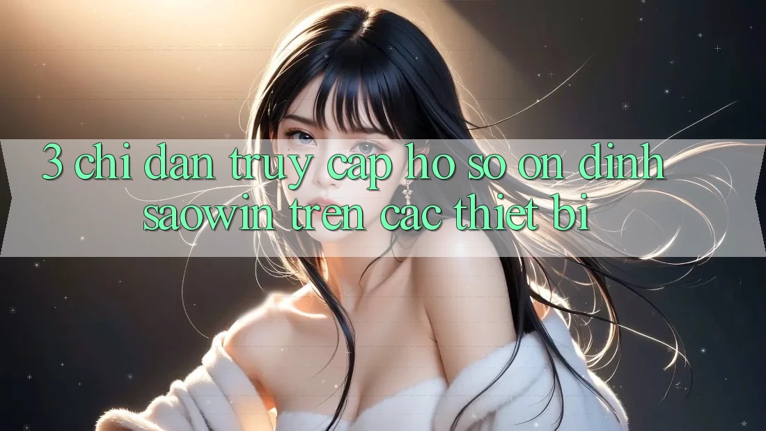 3. Chỉ dẫn Truy cập hồ sơ Ổn định Saowin Trên Các Thiết Bị 3. Chỉ dẫn Truy cập hồ sơ Ổn định Saowin Trên Các Thiết Bị