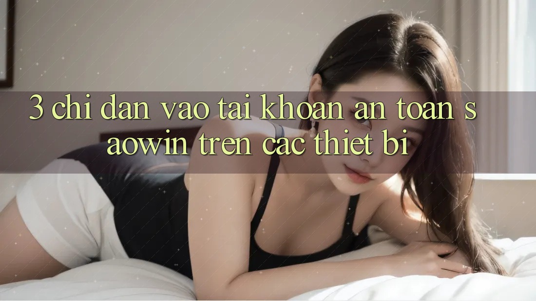 3. Chỉ dẫn Vào tài khoản An Toàn Saowin Trên Các Thiết Bị