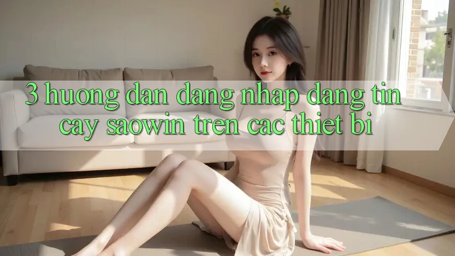 3. Hướng Dẫn Đăng Nhập Đáng tin cậy Saowin Trên Các Thiết Bị