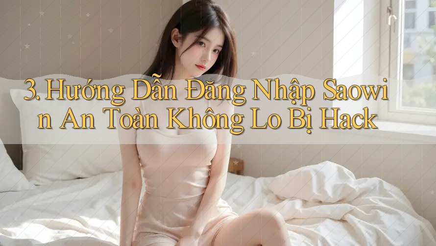 3. Hướng Dẫn Đăng Nhập Saowin An Toàn Không Lo Bị Hack