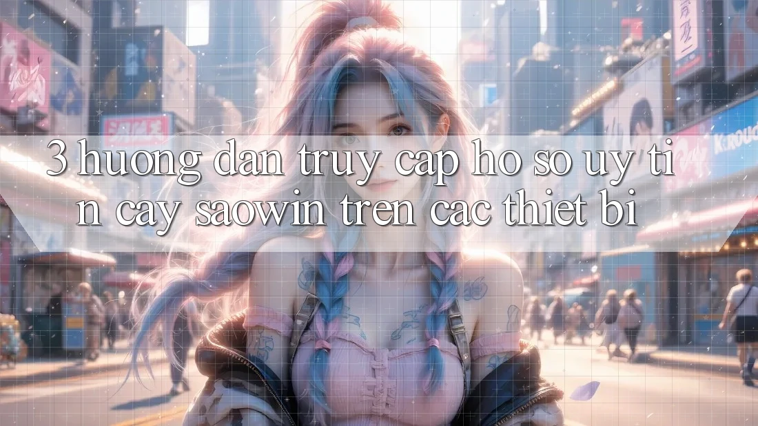 3. Hướng Dẫn Truy cập hồ sơ Uy tín cậy Saowin Trên Các Thiết Bị 3. Hướng Dẫn Truy cập hồ sơ Uy tín cậy Saowin Trên Các Thiết Bị