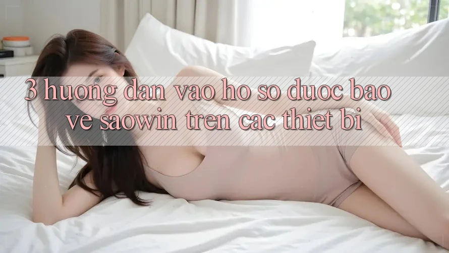 3. Hướng Dẫn Vào hồ sơ Được bảo vệ Saowin Trên Các Thiết Bị 3. Hướng Dẫn Vào hồ sơ Được bảo vệ Saowin Trên Các Thiết Bị
