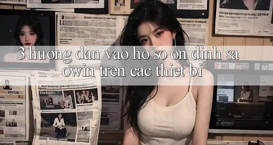3. Hướng Dẫn Vào hồ sơ Ổn định Saowin Trên Các Thiết Bị 3. Hướng Dẫn Vào hồ sơ Ổn định Saowin Trên Các Thiết Bị