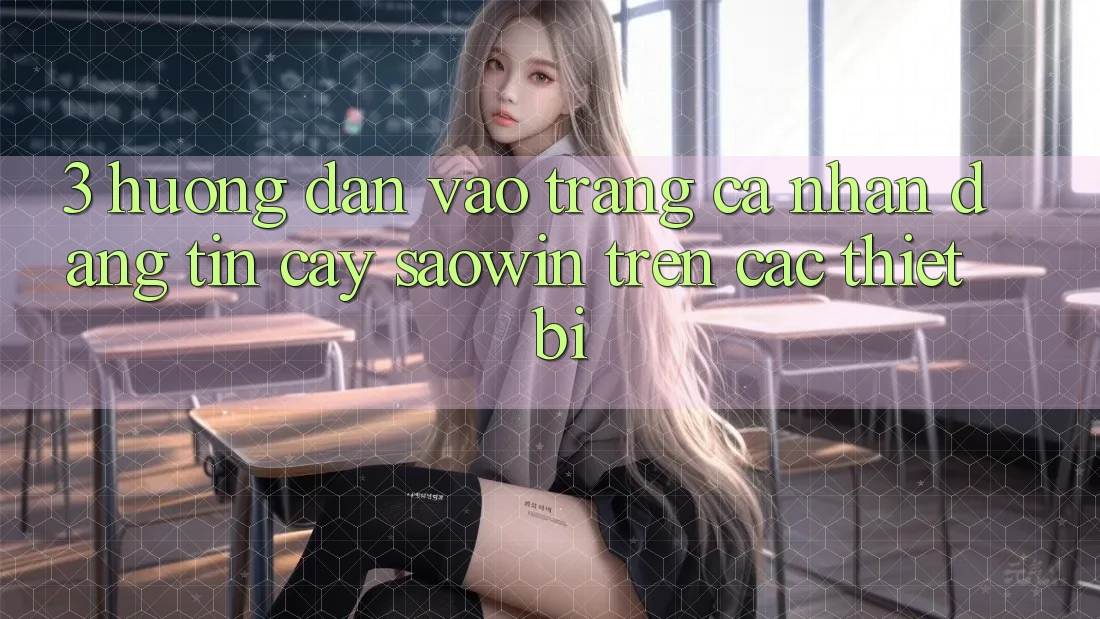 3. Hướng Dẫn Vào trang cá nhân Đáng tin cậy Saowin Trên Các Thiết Bị 3. Hướng Dẫn Vào trang cá nhân Đáng tin cậy Saowin Trên Các Thiết Bị