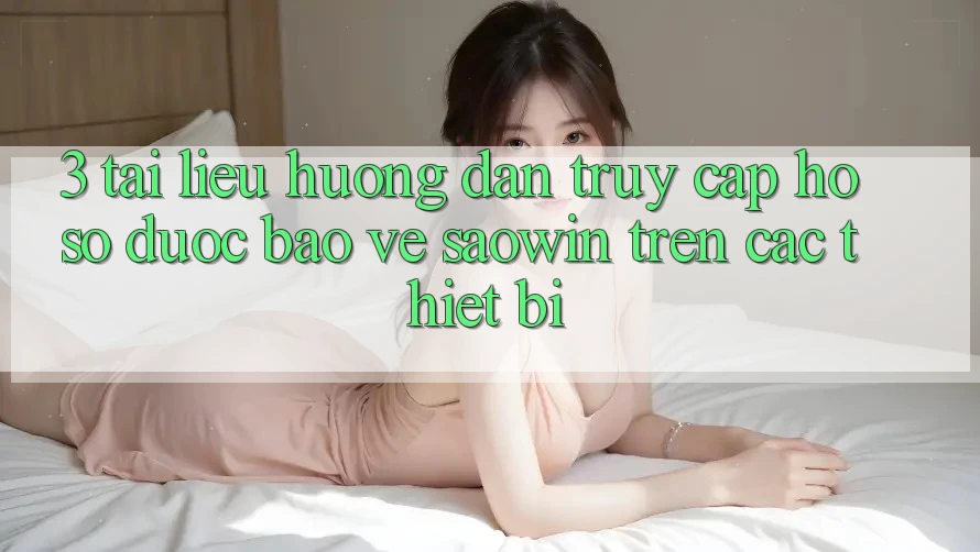 3. Tài liệu hướng dẫn Truy cập hồ sơ Được bảo vệ Saowin Trên Các Thiết Bị 3. Tài liệu hướng dẫn Truy cập hồ sơ Được bảo vệ Saowin Trên Các Thiết Bị