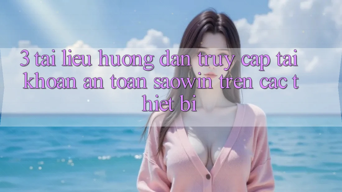 3. Tài liệu hướng dẫn Truy cập tài khoản An Toàn Saowin Trên Các Thiết Bị 3. Tài liệu hướng dẫn Truy cập tài khoản An Toàn Saowin Trên Các Thiết Bị