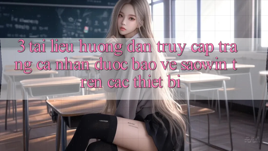 3. Tài liệu hướng dẫn Truy cập trang cá nhân Được bảo vệ Saowin Trên Các Thiết Bị 3. Tài liệu hướng dẫn Truy cập trang cá nhân Được bảo vệ Saowin Trên Các Thiết Bị