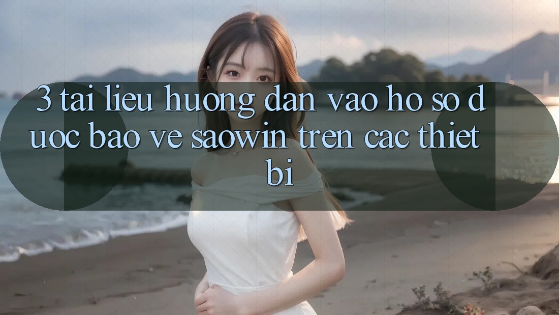 3. Tài liệu hướng dẫn Vào hồ sơ Được bảo vệ Saowin Trên Các Thiết Bị