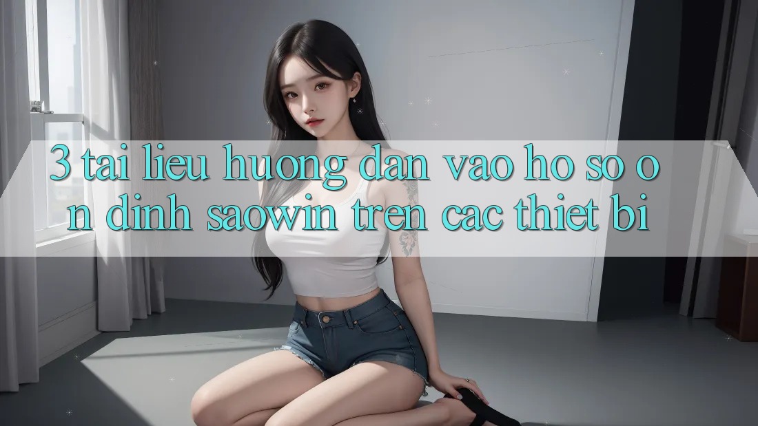 3. Tài liệu hướng dẫn Vào hồ sơ Ổn định Saowin Trên Các Thiết Bị 3. Tài liệu hướng dẫn Vào hồ sơ Ổn định Saowin Trên Các Thiết Bị