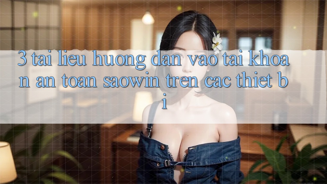 3. Tài liệu hướng dẫn Vào tài khoản An Toàn Saowin Trên Các Thiết Bị