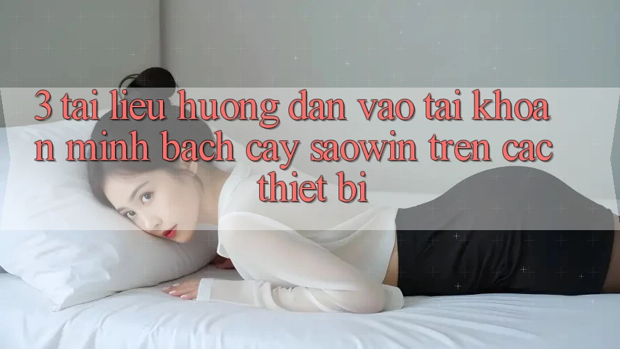 3. Tài liệu hướng dẫn Vào tài khoản Minh bạch cậy Saowin Trên Các Thiết Bị 3. Tài liệu hướng dẫn Vào tài khoản Minh bạch cậy Saowin Trên Các Thiết Bị