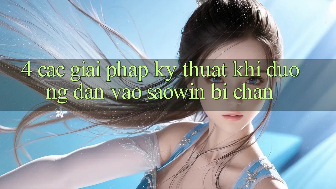 4. Các Giải Pháp Kỹ Thuật Khi Đường dẫn Vào Saowin Bị Chặn