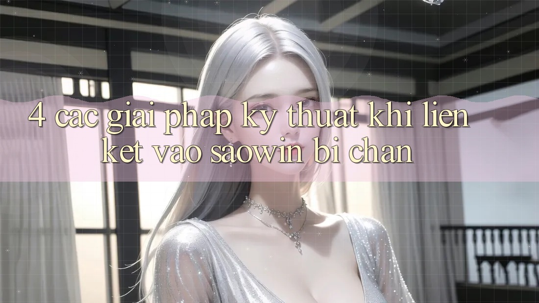 4. Các Giải Pháp Kỹ Thuật Khi Liên kết Vào Saowin Bị Chặn 4. Các Giải Pháp Kỹ Thuật Khi Liên kết Vào Saowin Bị Chặn