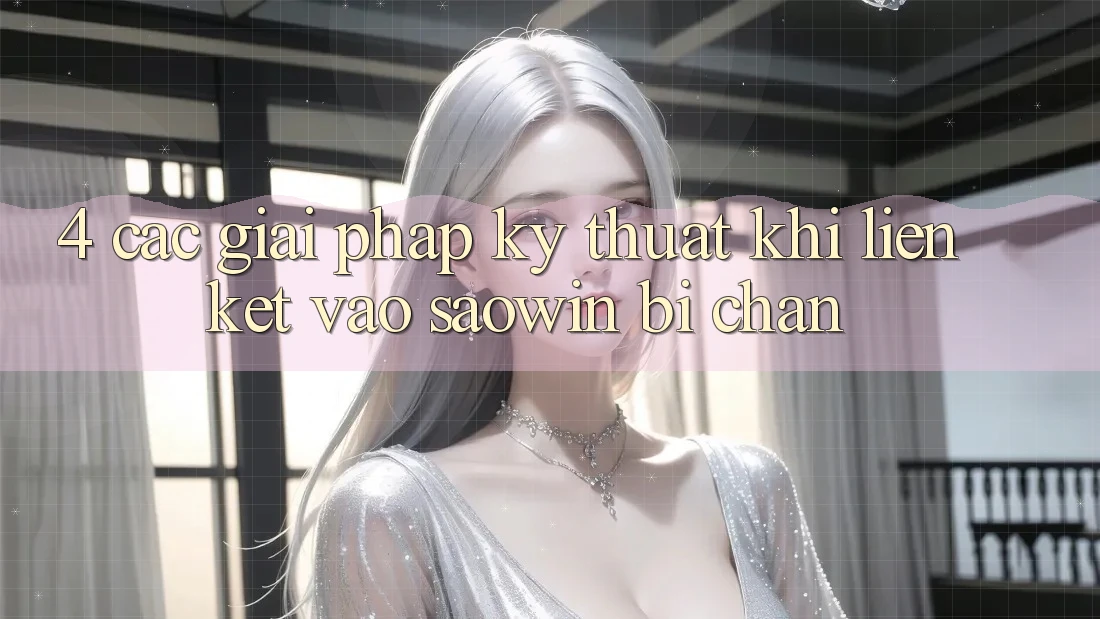 4. Các Giải Pháp Kỹ Thuật Khi Liên kết Vào Saowin Bị Chặn