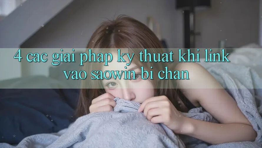 4. Các Giải Pháp Kỹ Thuật Khi Link Vào Saowin Bị Chặn 4. Các Giải Pháp Kỹ Thuật Khi Link Vào Saowin Bị Chặn