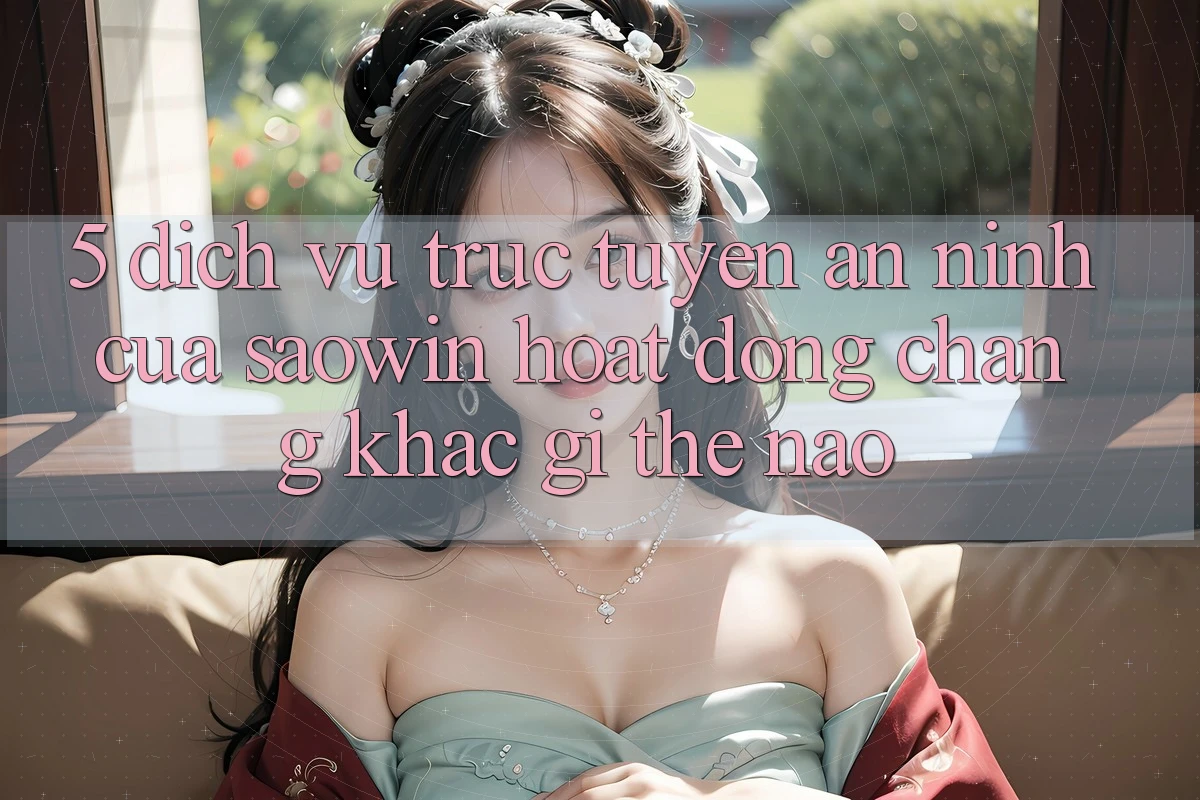 5. Dịch vụ trực tuyến An ninh Của Saowin Hoạt Động Chẳng khác gì Thế Nào? 5. Dịch vụ trực tuyến An ninh Của Saowin Hoạt Động Chẳng khác gì Thế Nào?