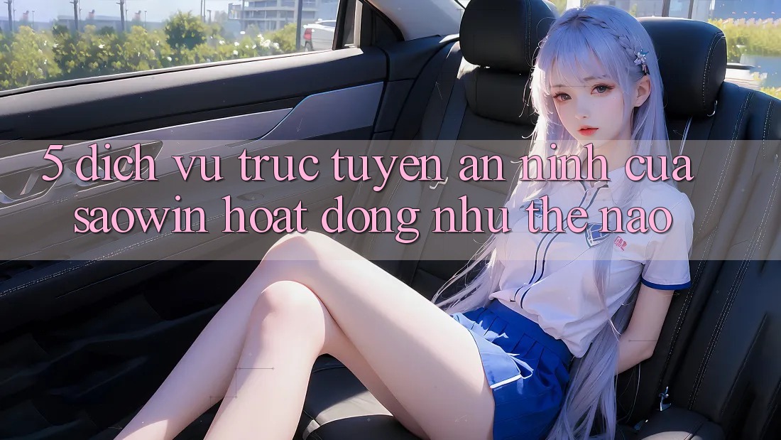 5. Dịch vụ trực tuyến An ninh Của Saowin Hoạt Động Như Thế Nào? 5. Dịch vụ trực tuyến An ninh Của Saowin Hoạt Động Như Thế Nào?