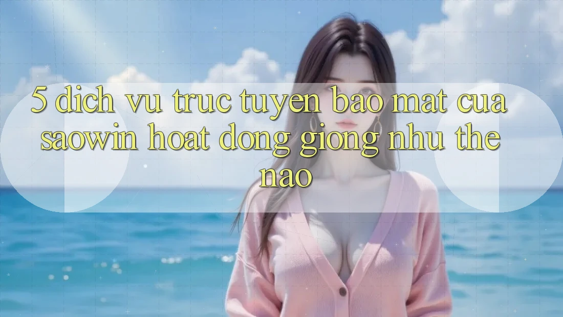5. Dịch vụ trực tuyến Bảo Mật Của Saowin Hoạt Động Giống như Thế Nào? 5. Dịch vụ trực tuyến Bảo Mật Của Saowin Hoạt Động Giống như Thế Nào?
