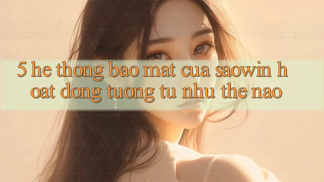 5. Hệ Thống Bảo Mật Của Saowin Hoạt Động Tương tự như Thế Nào? 5. Hệ Thống Bảo Mật Của Saowin Hoạt Động Tương tự như Thế Nào?