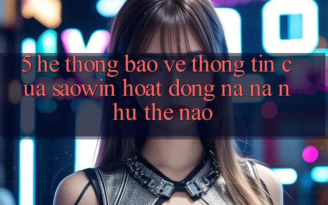 5. Hệ Thống Bảo vệ thông tin Của Saowin Hoạt Động Na ná như Thế Nào? 5. Hệ Thống Bảo vệ thông tin Của Saowin Hoạt Động Na ná như Thế Nào?