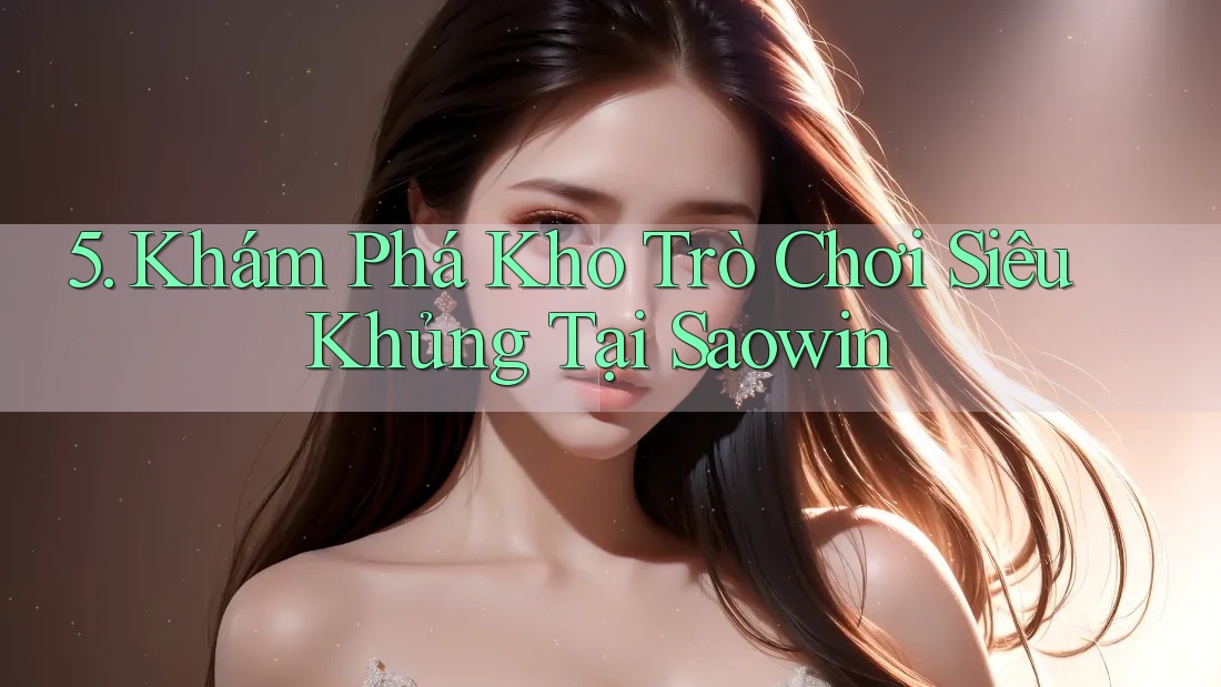 5. Khám Phá Kho Trò Chơi Siêu Khủng Tại Saowin